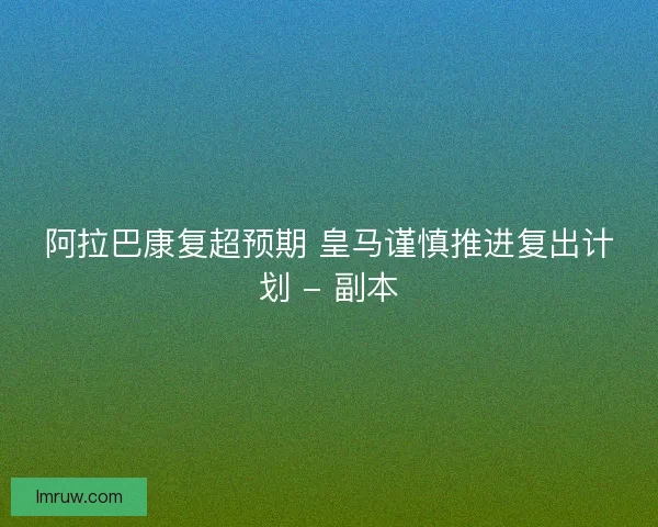 阿拉巴康复超预期 皇马谨慎推进复出计划 - 副本