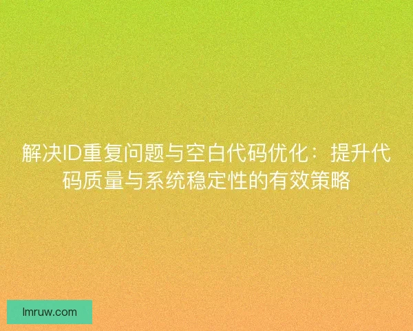 解决ID重复问题与空白代码优化:提升代码质量与系统稳定性的有效策略 解决ID重复问题与空白代码优化:提升代码质量与系统稳定性的有效策略