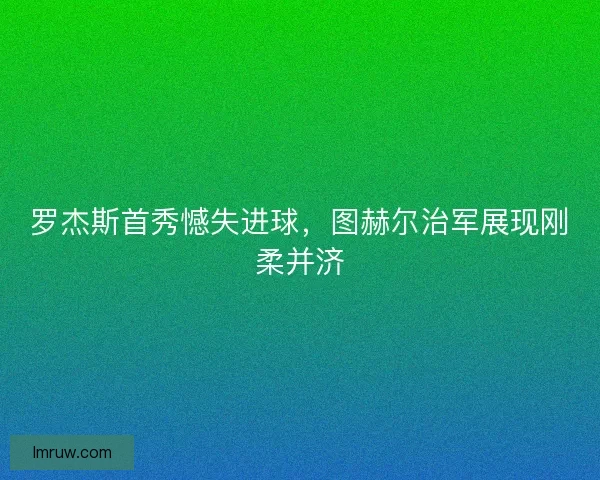 罗杰斯首秀憾失进球，图赫尔治军展现刚柔并济