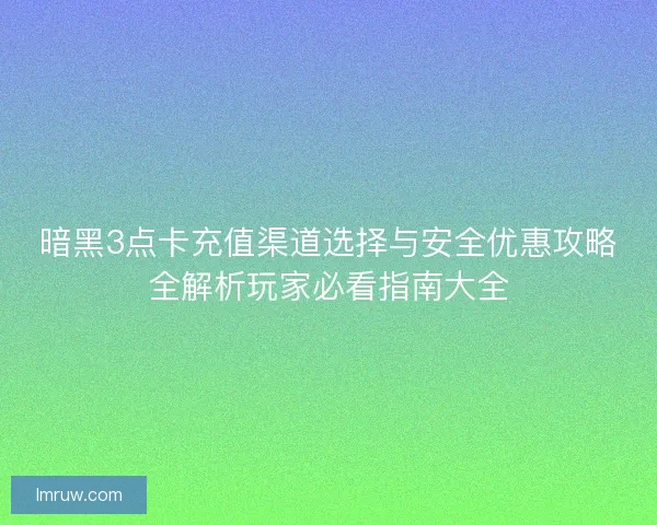 暗黑3点卡充值渠道选择与安全优惠攻略全解析玩家必看指南大全