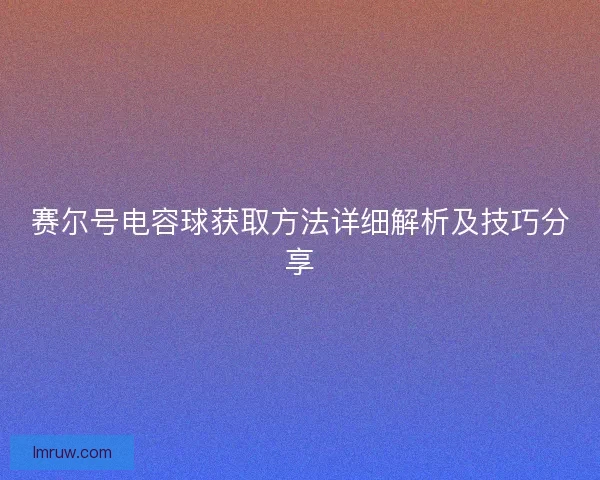赛尔号电容球获取方法详细解析及技巧分享