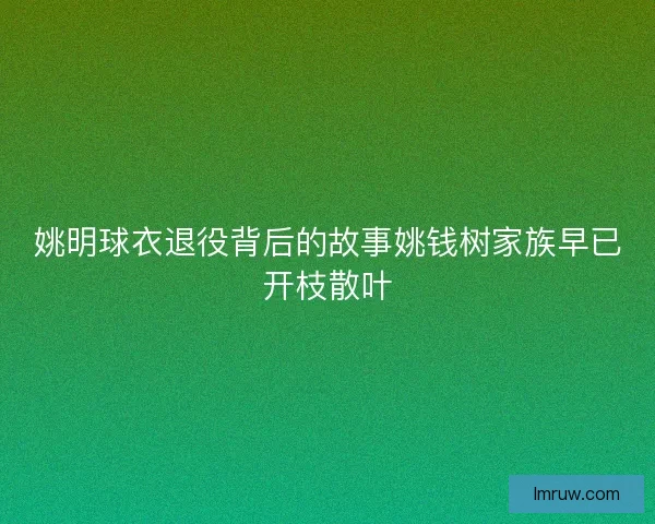 姚明球衣退役背后的故事姚钱树家族早已开枝散叶