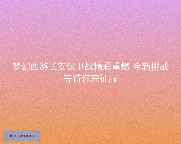 梦幻西游长安保卫战精彩重燃 全新挑战等待你来征服